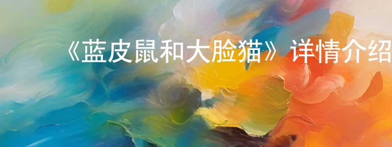 ﻿《蓝皮鼠和大脸猫》详情介绍_蓝皮鼠和大脸猫已完结在线观看_蓝皮鼠和大脸猫迅雷下载_国漫 ﻿陈明娟的blog